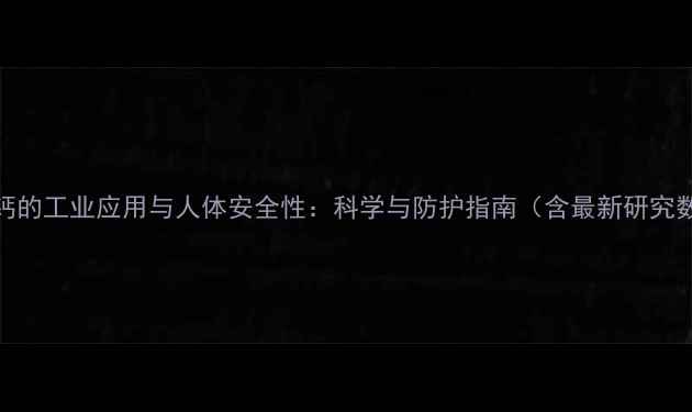 图片 碳酸钙的工业应用与人体安全性：科学与防护指南（含最新研究数据）