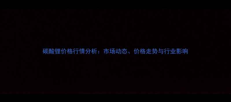 图片 碳酸锂价格行情分析：市场动态、价格走势与行业影响