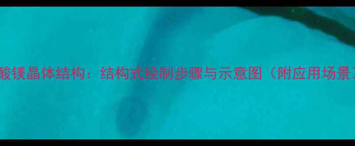 图片 碳酸镁晶体结构：结构式绘制步骤与示意图（附应用场景）1