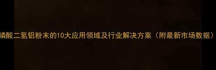 图片 磷酸二氢铝粉末的10大应用领域及行业解决方案（附最新市场数据）