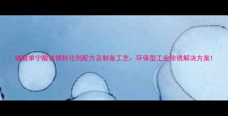 图片 磷酸单宁酸铁锈转化剂配方及制备工艺：环保型工业除锈解决方案1