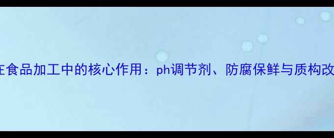 图片 磷酸在食品加工中的核心作用：ph调节剂、防腐保鲜与质构改良全1