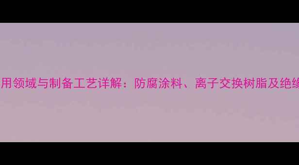 图片 磺化酚醛树脂应用领域与制备工艺详解：防腐涂料、离子交换树脂及绝缘材料性能分析1