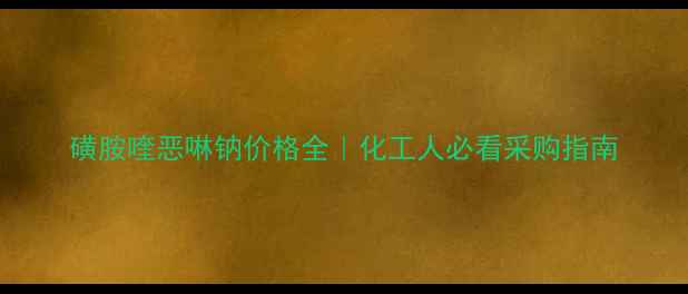 图片 磺胺喹恶啉钠价格全｜化工人必看采购指南