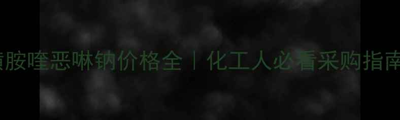 图片 磺胺喹恶啉钠价格全｜化工人必看采购指南2