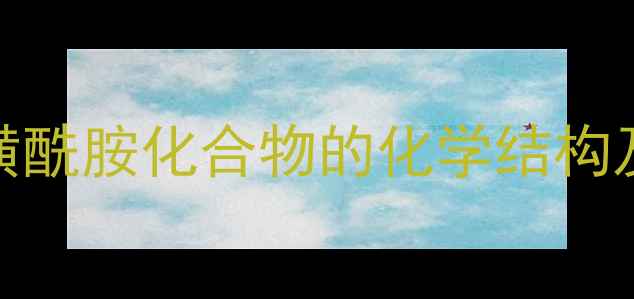 图片 磺胺类药物与磺酰胺化合物的化学结构及工业应用指南