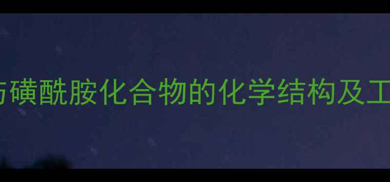 图片 磺胺类药物与磺酰胺化合物的化学结构及工业应用指南2