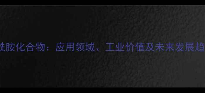 图片 磺酰胺化合物：应用领域、工业价值及未来发展趋势2