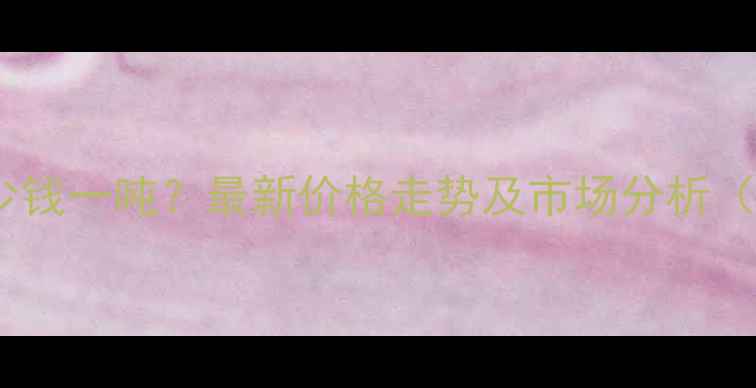 图片 磺酸二甲酯多少钱一吨？最新价格走势及市场分析（附详细成本）1