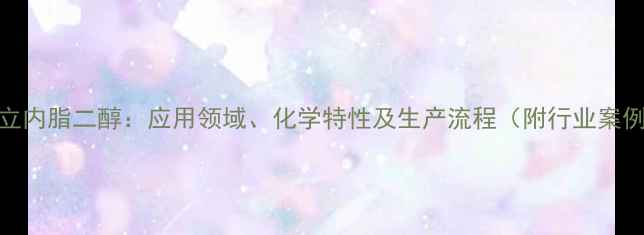 图片 科立内脂二醇：应用领域、化学特性及生产流程（附行业案例）