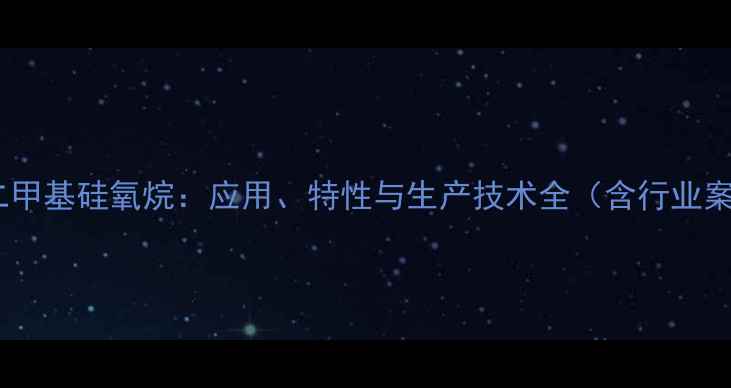 图片 端氢二甲基硅氧烷：应用、特性与生产技术全（含行业案例）2