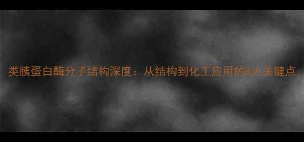图片 类胰蛋白酶分子结构深度：从结构到化工应用的8大关键点
