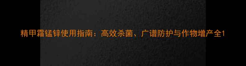 图片 精甲霜锰锌使用指南：高效杀菌、广谱防护与作物增产全1
