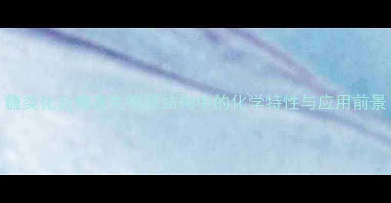 图片 糖类化合物在生物膜结构中的化学特性与应用前景