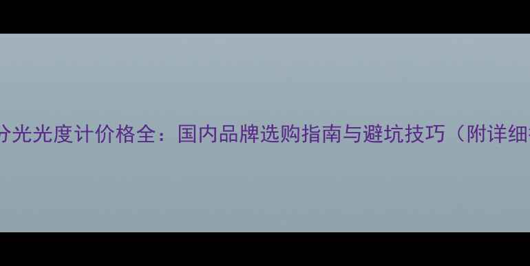 图片 紫外可见分光光度计价格全：国内品牌选购指南与避坑技巧（附详细报价表）2