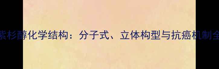 图片 紫杉醇化学结构：分子式、立体构型与抗癌机制全