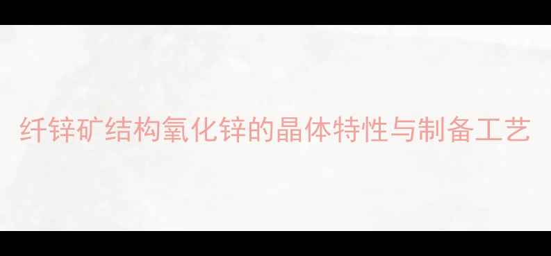 图片 纤锌矿结构氧化锌的晶体特性与制备工艺