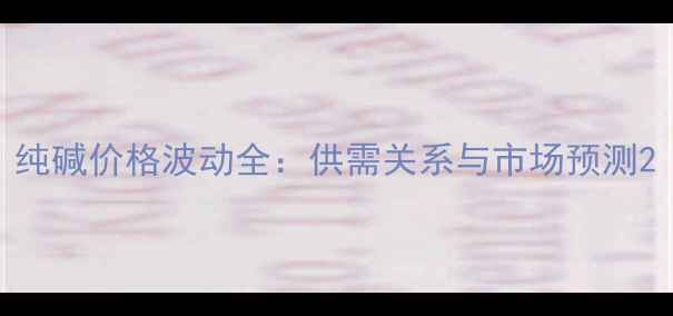 图片 纯碱价格波动全：供需关系与市场预测2