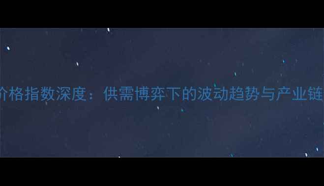 图片 纯苯价格指数深度：供需博弈下的波动趋势与产业链影响2