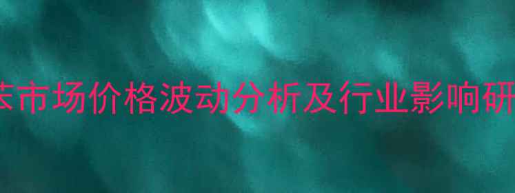 图片 纯苯市场价格波动分析及行业影响研究2