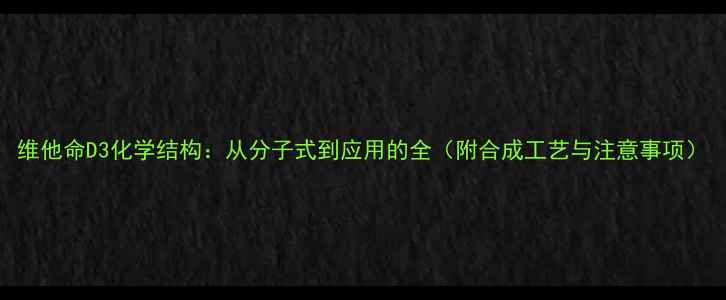 图片 维他命D3化学结构：从分子式到应用的全（附合成工艺与注意事项）