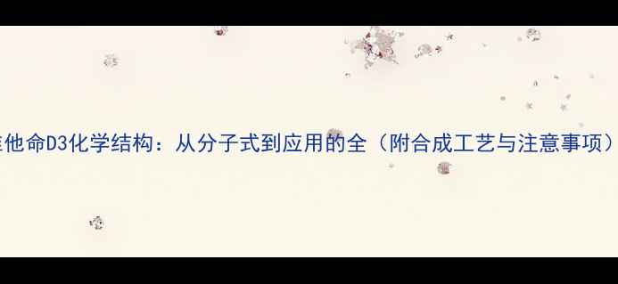 图片 维他命D3化学结构：从分子式到应用的全（附合成工艺与注意事项）1