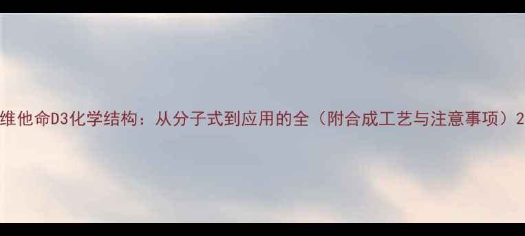 图片 维他命D3化学结构：从分子式到应用的全（附合成工艺与注意事项）2