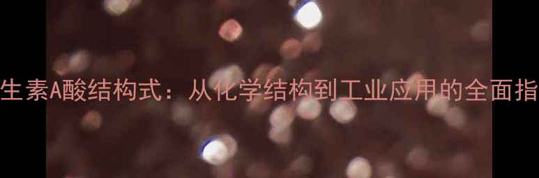 图片 维生素A酸结构式：从化学结构到工业应用的全面指南