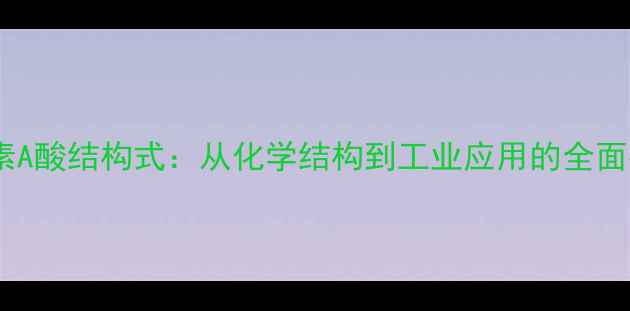 图片 维生素A酸结构式：从化学结构到工业应用的全面指南1