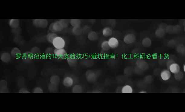 图片 罗丹明溶液的10大实验技巧+避坑指南！化工科研必看干货
