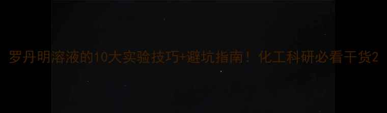 图片 罗丹明溶液的10大实验技巧+避坑指南！化工科研必看干货2