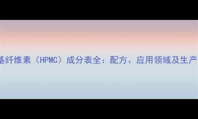 图片 羟丙基甲基纤维素（HPMC）成分表全：配方、应用领域及生产流程指南1