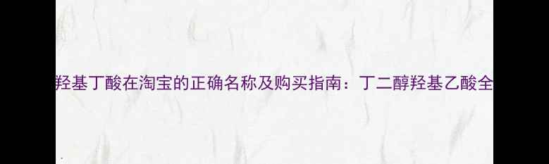 图片 羟基丁酸在淘宝的正确名称及购买指南：丁二醇羟基乙酸全