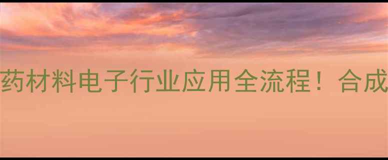 图片 羟基四甲基哌啶氧化物硬核｜医药材料电子行业应用全流程！合成方法+行业趋势（附安全指南）2