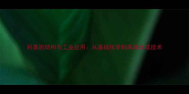 图片 羟基的结构与工业应用：从基础化学到高端合成技术