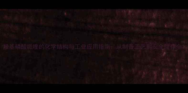 图片 羟基磷酸哌喹的化学结构与工业应用指南：从制备工艺到安全储存全1