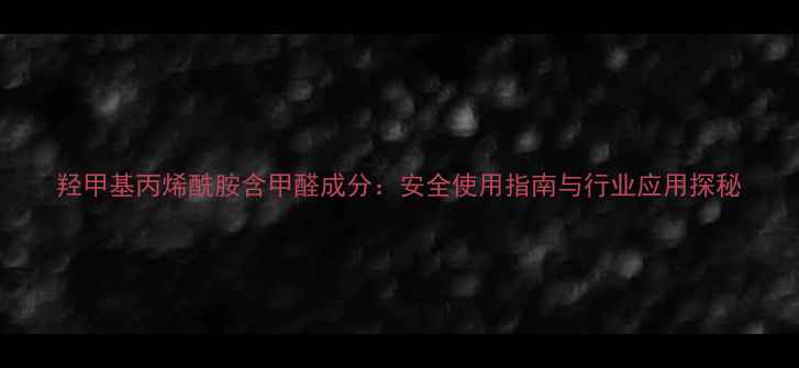 图片 羟甲基丙烯酰胺含甲醛成分：安全使用指南与行业应用探秘