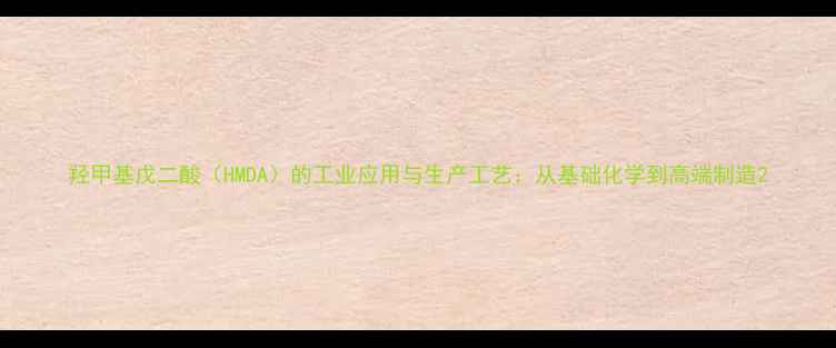 图片 羟甲基戊二酸（HMDA）的工业应用与生产工艺：从基础化学到高端制造2