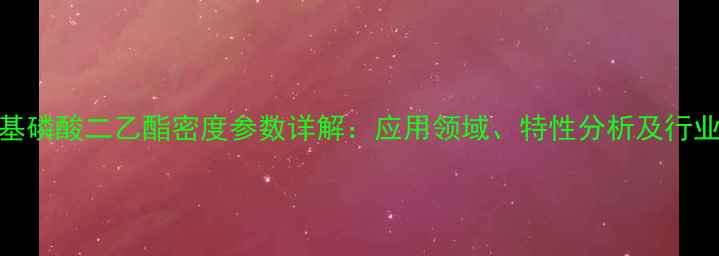 图片 羟甲基磷酸二乙酯密度参数详解：应用领域、特性分析及行业影响