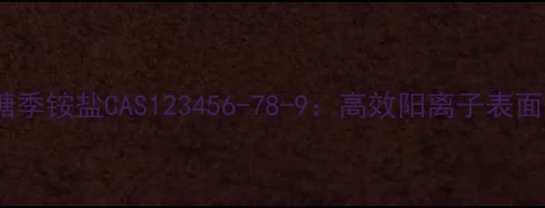 图片 羧甲基三甲基壳聚糖季铵盐CAS123456-78-9：高效阳离子表面活性剂特性与应用1