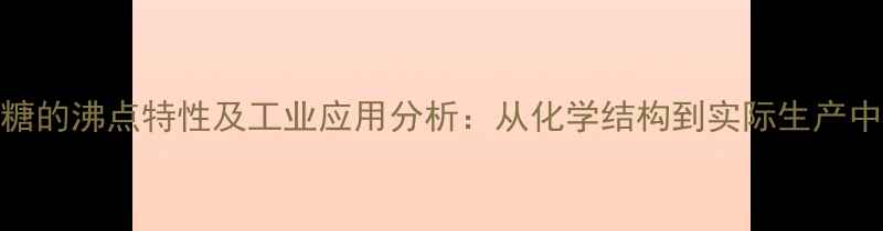 图片 羧甲基壳聚糖的沸点特性及工业应用分析：从化学结构到实际生产中的关键参数