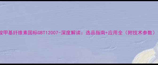 图片 羧甲基纤维素国标GBT12007-深度解读：选品指南+应用全（附技术参数）1