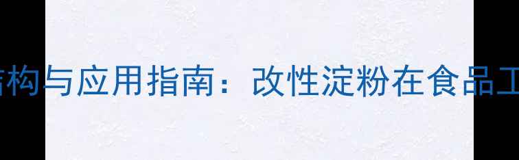 图片 羧甲淀粉钠化学结构与应用指南：改性淀粉在食品工业中的创新应用1