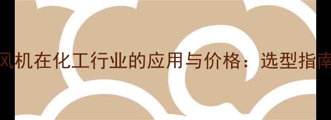 图片 耐高温高压风机在化工行业的应用与价格：选型指南与市场趋势