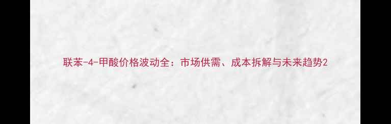 图片 联苯-4-甲酸价格波动全：市场供需、成本拆解与未来趋势2