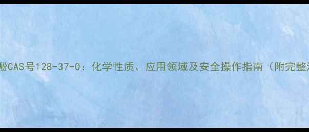 图片 联苯二酚CAS号128-37-0：化学性质、应用领域及安全操作指南（附完整清单）1