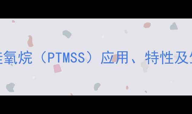 图片 聚三甲基硅氧烷（PTMSS）应用、特性及生产技术全