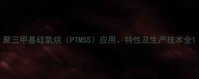 图片 聚三甲基硅氧烷（PTMSS）应用、特性及生产技术全1