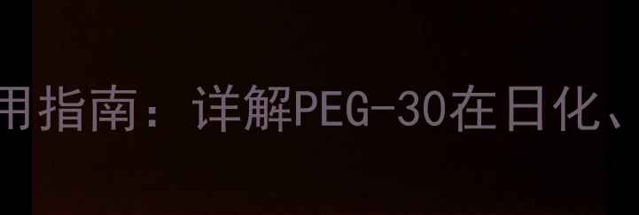 图片 聚乙二醇-30应用领域与使用指南：详解PEG-30在日化、医药及工业中的核心价值1