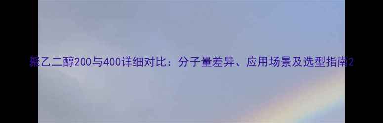 图片 聚乙二醇200与400详细对比：分子量差异、应用场景及选型指南2